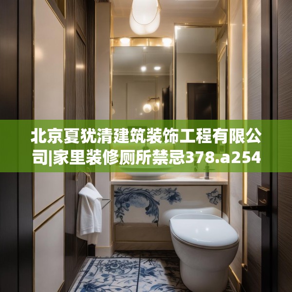 北京夏犹清建筑装饰工程有限公司|家里装修厕所禁忌378.a254b255c258fgy.265nbn
