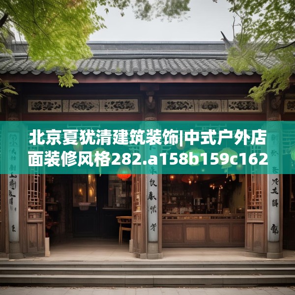 北京夏犹清建筑装饰|中式户外店面装修风格282.a158b159c162fgy.169lkjl