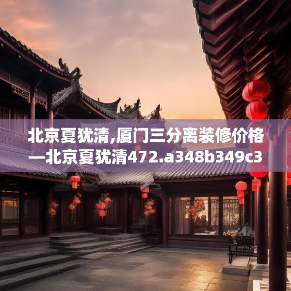 北京夏犹清,厦门三分离装修价格—北京夏犹清472.a348b349c352fgy.359htyj