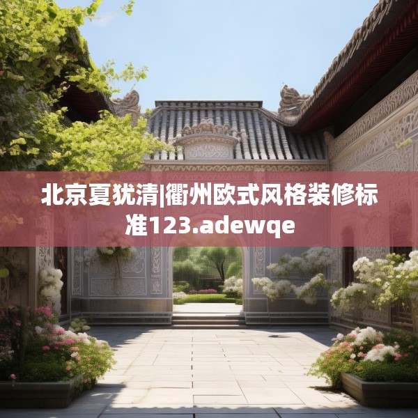 北京夏犹清|衢州欧式风格装修标准123.adewqe