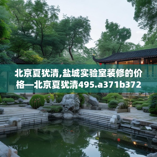 北京夏犹清,盐城实验室装修的价格—北京夏犹清495.a371b372c375fgy.382fghfd