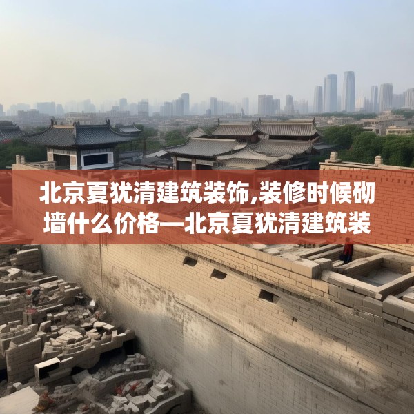 北京夏犹清建筑装饰,装修时候砌墙什么价格—北京夏犹清建筑装饰489.a365b366c369fgy.376uyk