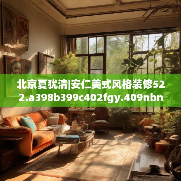 北京夏犹清|安仁美式风格装修522.a398b399c402fgy.409nbn