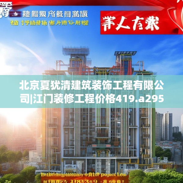 北京夏犹清建筑装饰工程有限公司|江门装修工程价格419.a295b296c299fgy.306fds