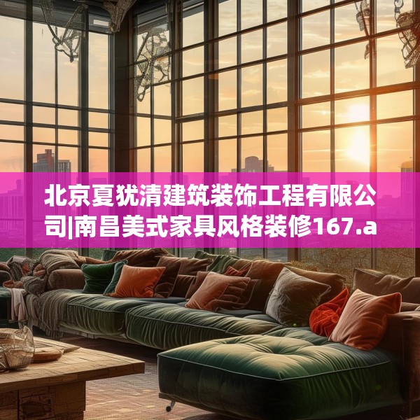 北京夏犹清建筑装饰工程有限公司|南昌美式家具风格装修167.a43b44c47fgy.54fds