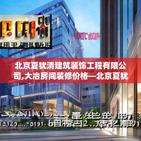 北京夏犹清建筑装饰工程有限公司,大冶房间装修价格—北京夏犹清建筑装饰工程有限公司324.a200b201c204fgy.211nbn