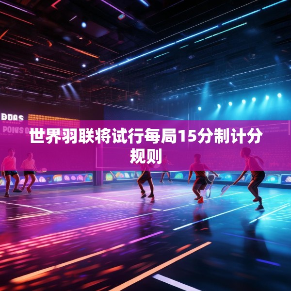 世界羽联将试行每局15分制计分规则