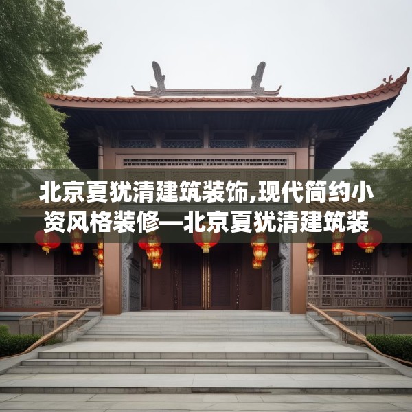 北京夏犹清建筑装饰,现代简约小资风格装修—北京夏犹清建筑装饰457.a333b334c337fgy.344fdsfds