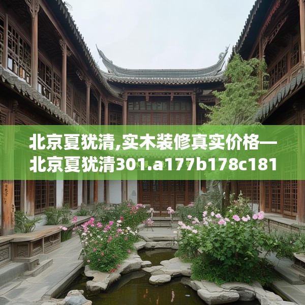 北京夏犹清,实木装修真实价格—北京夏犹清301.a177b178c181fgy.188poiy