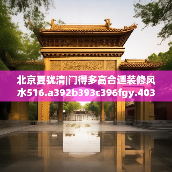 北京夏犹清|门得多高合适装修风水516.a392b393c396fgy.403lkjl