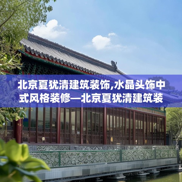 北京夏犹清建筑装饰,水晶头饰中式风格装修—北京夏犹清建筑装饰238.a114b115c118fgy.125htyj