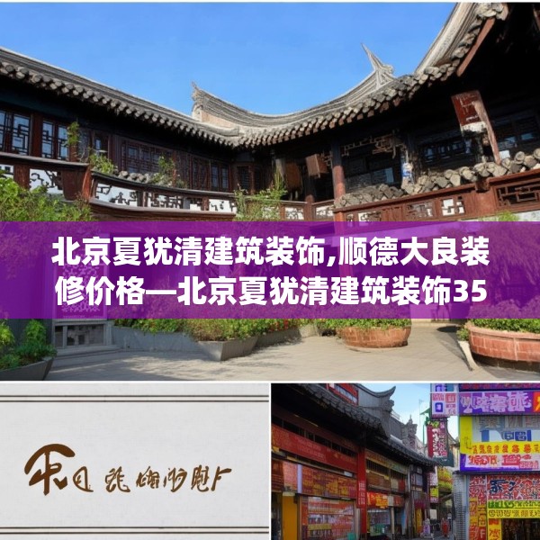北京夏犹清建筑装饰,顺德大良装修价格—北京夏犹清建筑装饰355.a231b232c235fgy.242poiy