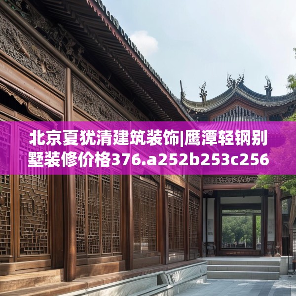 北京夏犹清建筑装饰|鹰潭轻钢别墅装修价格376.a252b253c256fgy.263dewqe