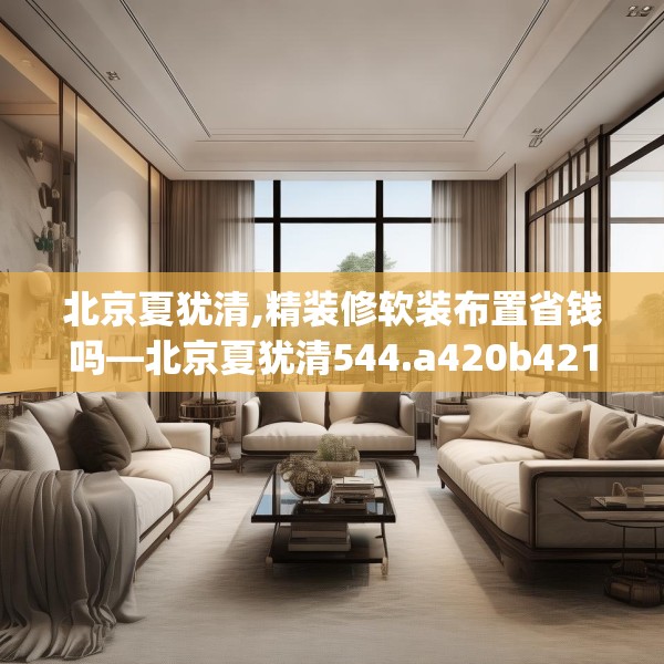 北京夏犹清,精装修软装布置省钱吗—北京夏犹清544.a420b421c424fgy.431htyj