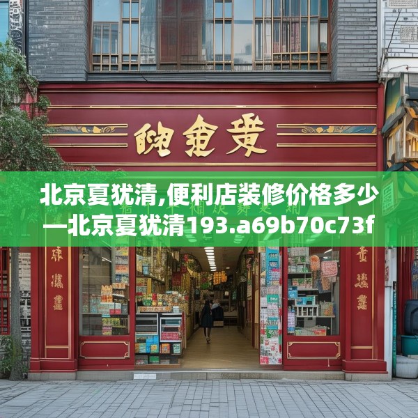 北京夏犹清,便利店装修价格多少—北京夏犹清193.a69b70c73fgy.80poiy