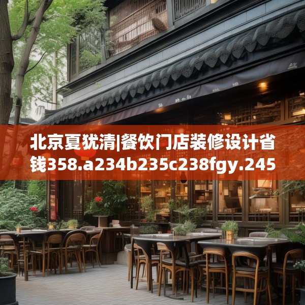 北京夏犹清|餐饮门店装修设计省钱358.a234b235c238fgy.245dewqe