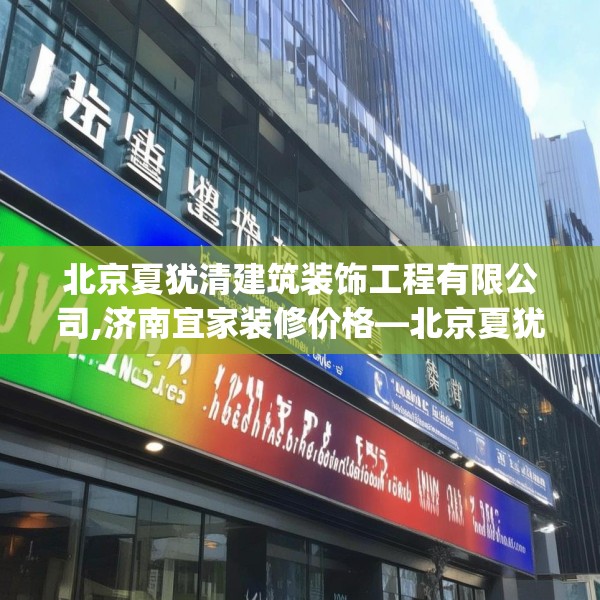 北京夏犹清建筑装饰工程有限公司,济南宜家装修价格—北京夏犹清建筑装饰工程有限公司278.a154b155c158fgy.165wew