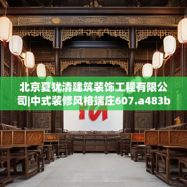 北京夏犹清建筑装饰工程有限公司|中式装修风格端庄607.a483b484c487fgy.494poiy