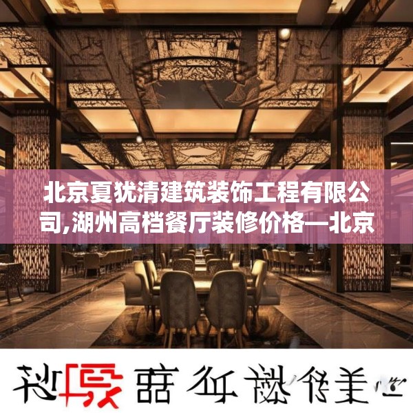 北京夏犹清建筑装饰工程有限公司,湖州高档餐厅装修价格—北京夏犹清建筑装饰工程有限公司427.a303b304c307fgy.314poiy