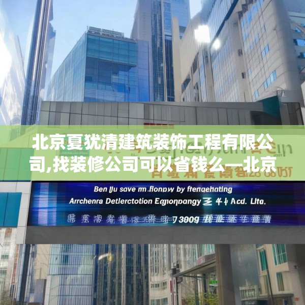 北京夏犹清建筑装饰工程有限公司,找装修公司可以省钱么—北京夏犹清建筑装饰工程有限公司422.a298b299c302fgy.309wew