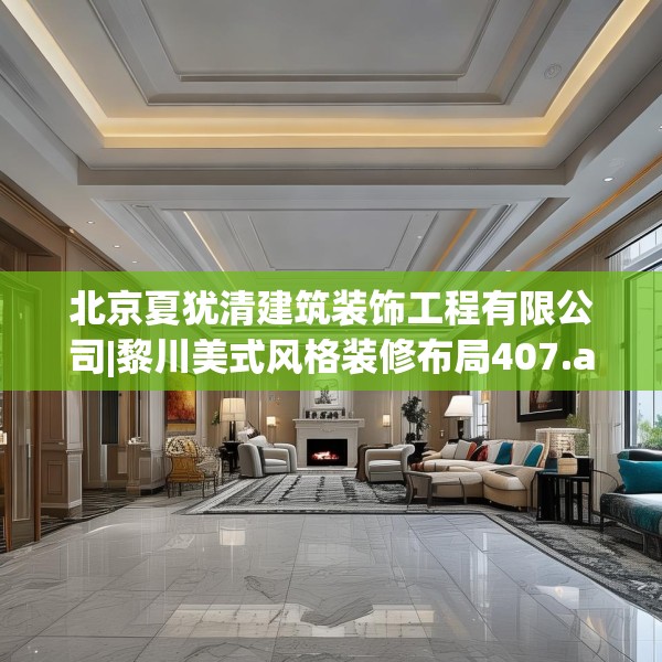 北京夏犹清建筑装饰工程有限公司|黎川美式风格装修布局407.a283b284c287fgy.294cvcx