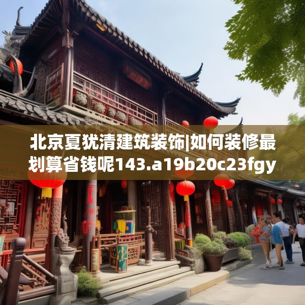 北京夏犹清建筑装饰|如何装修最划算省钱呢143.a19b20c23fgy.30bnbn