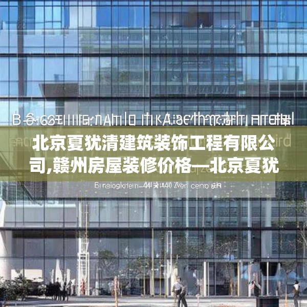 北京夏犹清建筑装饰工程有限公司,赣州房屋装修价格—北京夏犹清建筑装饰工程有限公司536.a412b413c416fgy.423xczxv