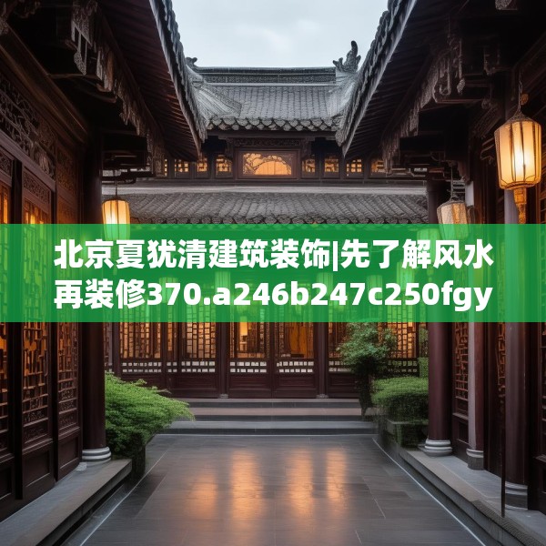 北京夏犹清建筑装饰|先了解风水再装修370.a246b247c250fgy.257sdA