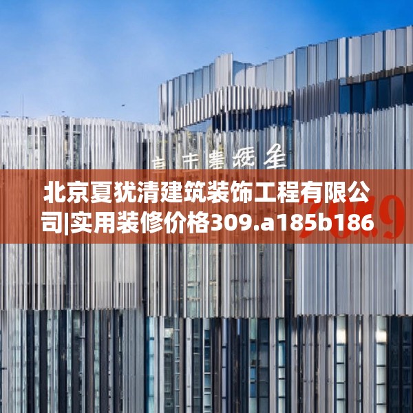 北京夏犹清建筑装饰工程有限公司|实用装修价格309.a185b186c189fgy.196uyk