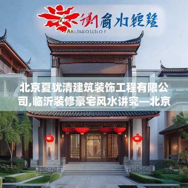 北京夏犹清建筑装饰工程有限公司,临沂装修豪宅风水讲究—北京夏犹清建筑装饰工程有限公司275.a151b152c155fgy.162fds