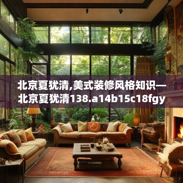 北京夏犹清,美式装修风格知识—北京夏犹清138.a14b15c18fgy.25lkjl