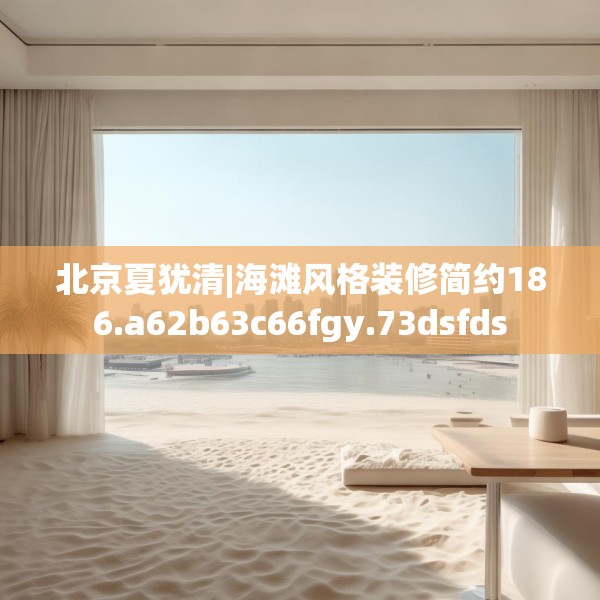 北京夏犹清|海滩风格装修简约186.a62b63c66fgy.73dsfds