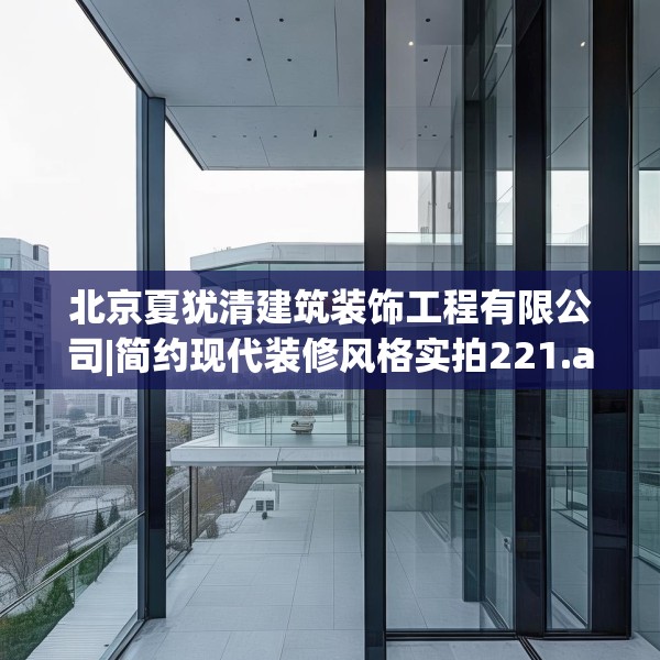 北京夏犹清建筑装饰工程有限公司|简约现代装修风格实拍221.a97b98c101fgy.108fds