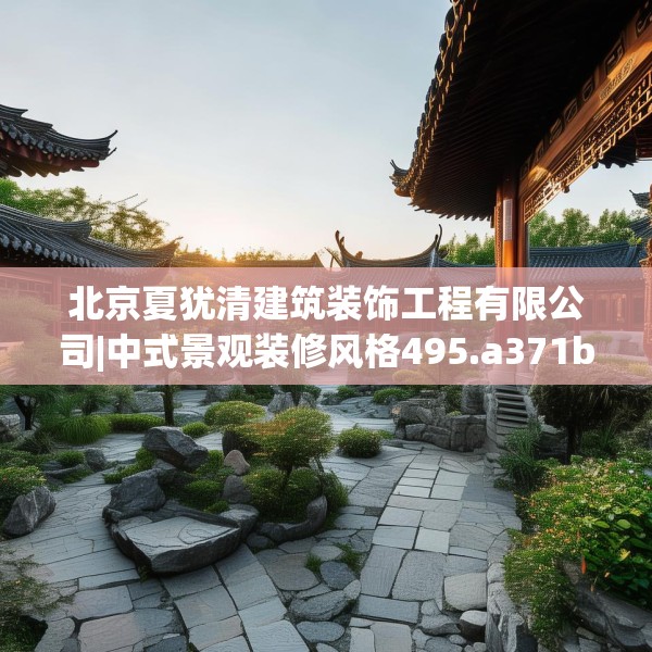 北京夏犹清建筑装饰工程有限公司|中式景观装修风格495.a371b372c375fgy.382fghfd