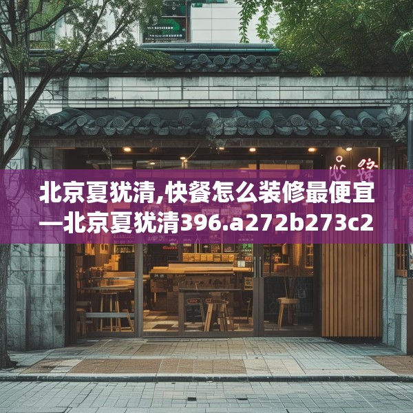 北京夏犹清,快餐怎么装修最便宜—北京夏犹清396.a272b273c276fgy.283nbn