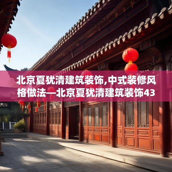 北京夏犹清建筑装饰,中式装修风格做法—北京夏犹清建筑装饰432.a308b309c312fgy.319nbn
