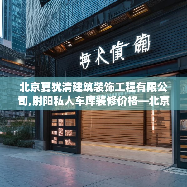 北京夏犹清建筑装饰工程有限公司,射阳私人车库装修价格—北京夏犹清建筑装饰工程有限公司143.a19b20c23fgy.30bnbn