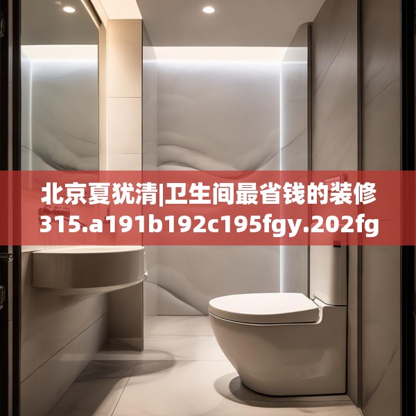 北京夏犹清|卫生间最省钱的装修315.a191b192c195fgy.202fghfd