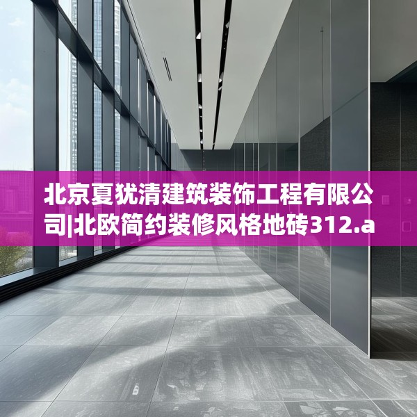 北京夏犹清建筑装饰工程有限公司|北欧简约装修风格地砖312.a188b189c192fgy.199dsfds