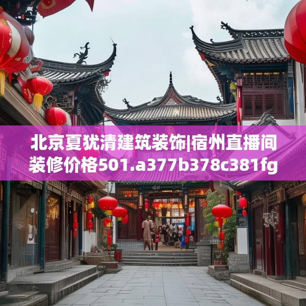 北京夏犹清建筑装饰|宿州直播间装修价格501.a377b378c381fgy.388fhsg