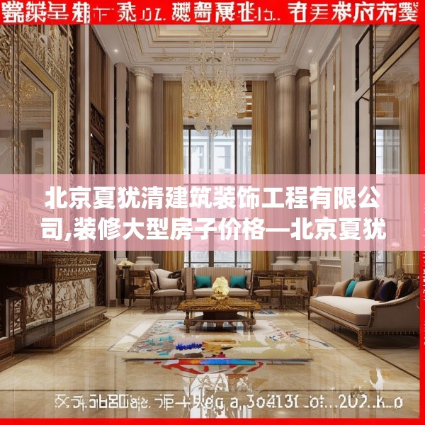 北京夏犹清建筑装饰工程有限公司,装修大型房子价格—北京夏犹清建筑装饰工程有限公司444.a320b321c324fgy.331lkjl
