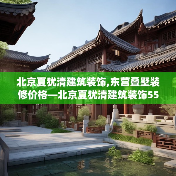 北京夏犹清建筑装饰,东营叠墅装修价格—北京夏犹清建筑装饰551.a427b428c431fgy.438cvcx