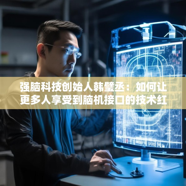 强脑科技创始人韩璧丞：如何让更多人享受到脑机接口的技术红利