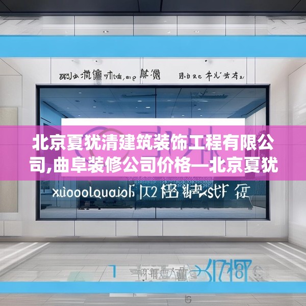 北京夏犹清建筑装饰工程有限公司,曲阜装修公司价格—北京夏犹清建筑装饰工程有限公司141.a17b18c21fgy.28fhsg