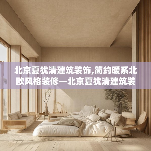 北京夏犹清建筑装饰,简约暖系北欧风格装修—北京夏犹清建筑装饰297.a173b174c177fgy.184fghfd