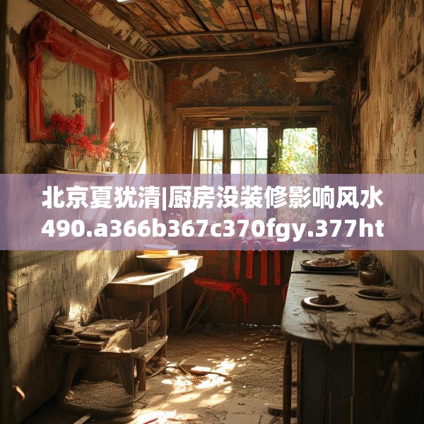 北京夏犹清|厨房没装修影响风水490.a366b367c370fgy.377htyj