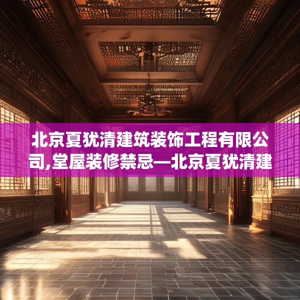 北京夏犹清建筑装饰工程有限公司,堂屋装修禁忌—北京夏犹清建筑装饰工程有限公司246.a122b123c126fgy.133lkjl