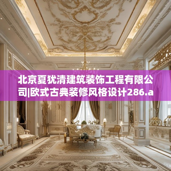 北京夏犹清建筑装饰工程有限公司|欧式古典装修风格设计286.a162b163c166fgy.173dewqe