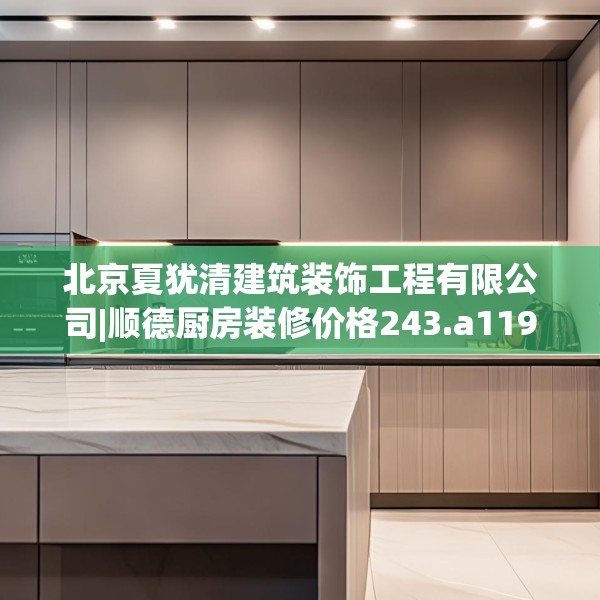 北京夏犹清建筑装饰工程有限公司|顺德厨房装修价格243.a119b120c123fgy.130fghfd