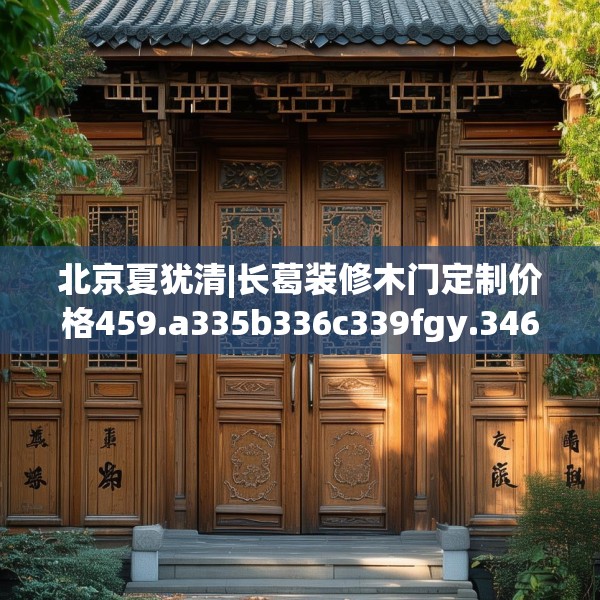 北京夏犹清|长葛装修木门定制价格459.a335b336c339fgy.346fghfd